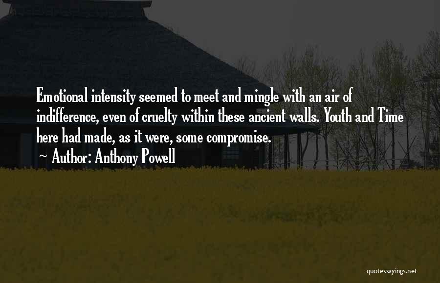 Anthony Powell Quotes: Emotional Intensity Seemed To Meet And Mingle With An Air Of Indifference, Even Of Cruelty Within These Ancient Walls. Youth