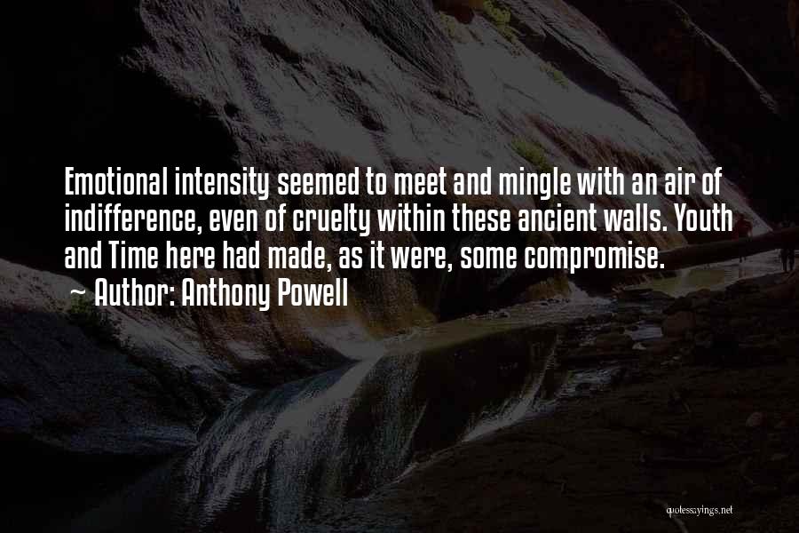 Anthony Powell Quotes: Emotional Intensity Seemed To Meet And Mingle With An Air Of Indifference, Even Of Cruelty Within These Ancient Walls. Youth