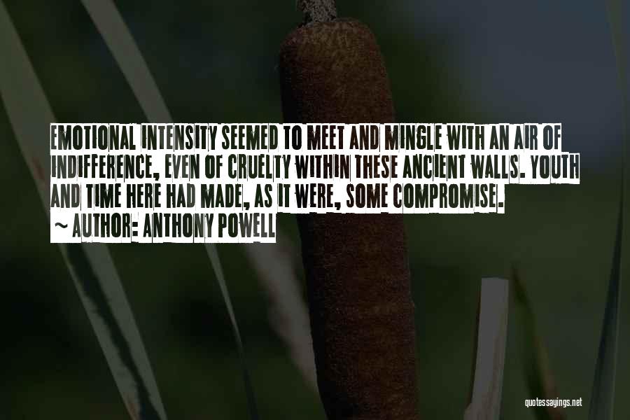 Anthony Powell Quotes: Emotional Intensity Seemed To Meet And Mingle With An Air Of Indifference, Even Of Cruelty Within These Ancient Walls. Youth