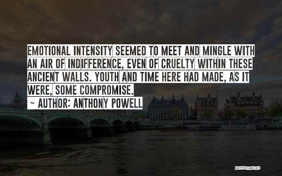 Anthony Powell Quotes: Emotional Intensity Seemed To Meet And Mingle With An Air Of Indifference, Even Of Cruelty Within These Ancient Walls. Youth