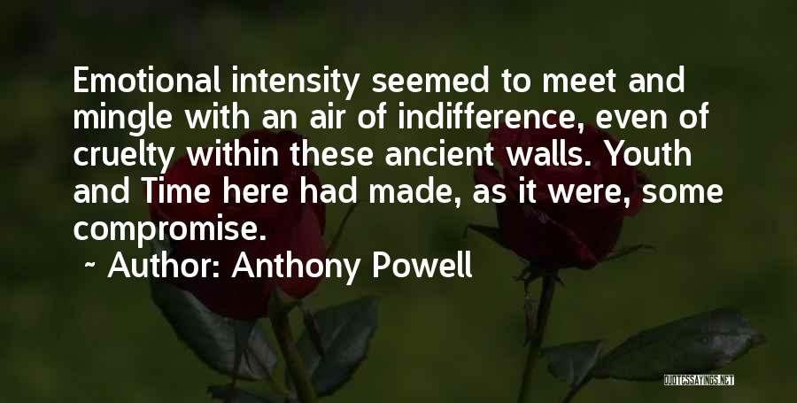 Anthony Powell Quotes: Emotional Intensity Seemed To Meet And Mingle With An Air Of Indifference, Even Of Cruelty Within These Ancient Walls. Youth