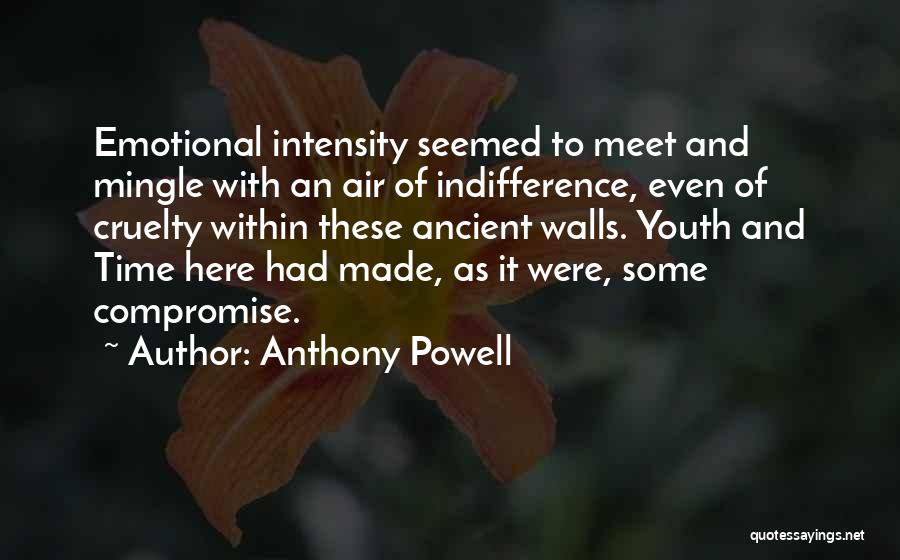 Anthony Powell Quotes: Emotional Intensity Seemed To Meet And Mingle With An Air Of Indifference, Even Of Cruelty Within These Ancient Walls. Youth