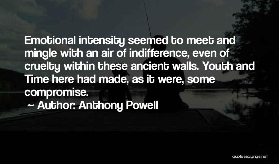 Anthony Powell Quotes: Emotional Intensity Seemed To Meet And Mingle With An Air Of Indifference, Even Of Cruelty Within These Ancient Walls. Youth