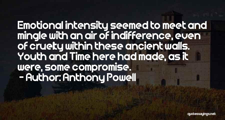 Anthony Powell Quotes: Emotional Intensity Seemed To Meet And Mingle With An Air Of Indifference, Even Of Cruelty Within These Ancient Walls. Youth