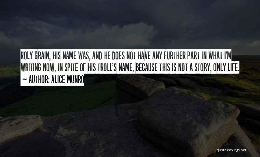 Alice Munro Quotes: Roly Grain, His Name Was, And He Does Not Have Any Further Part In What I'm Writing Now, In Spite