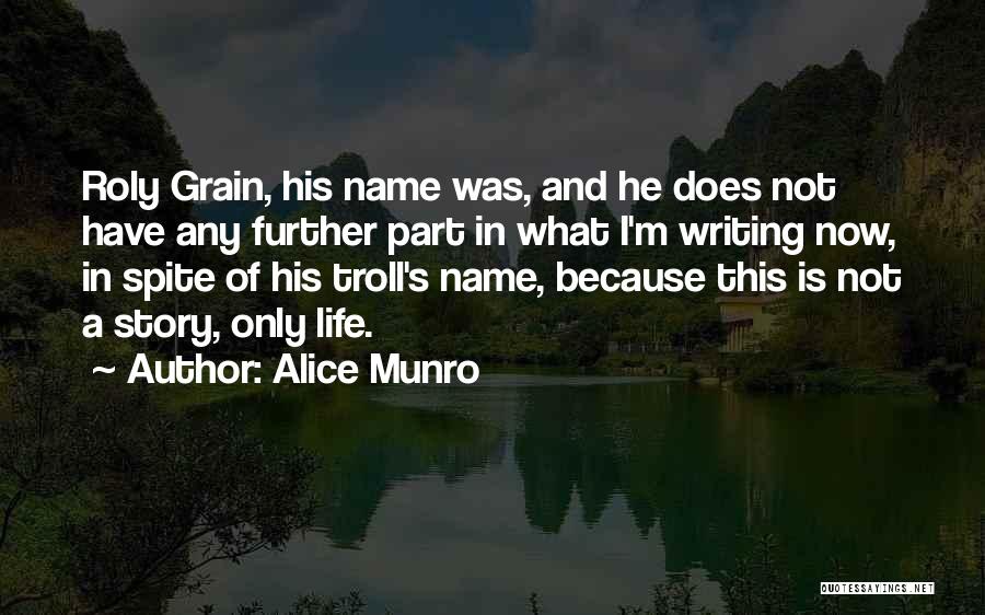 Alice Munro Quotes: Roly Grain, His Name Was, And He Does Not Have Any Further Part In What I'm Writing Now, In Spite