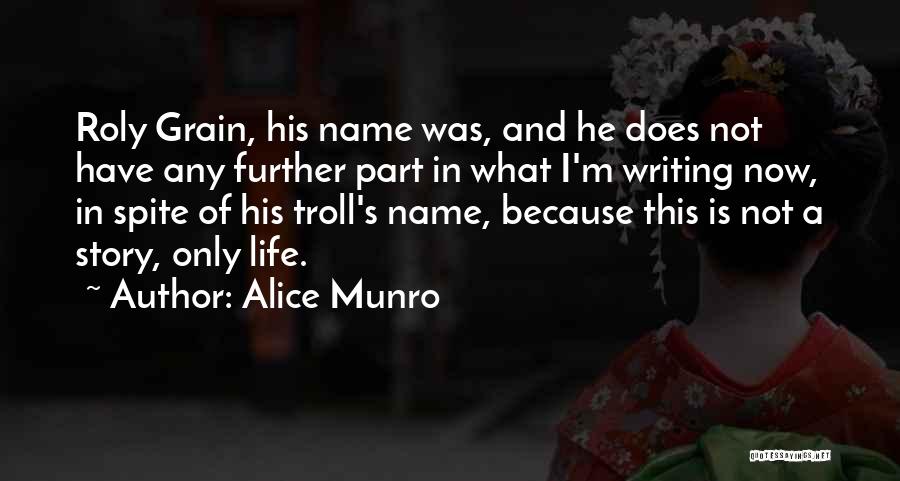 Alice Munro Quotes: Roly Grain, His Name Was, And He Does Not Have Any Further Part In What I'm Writing Now, In Spite