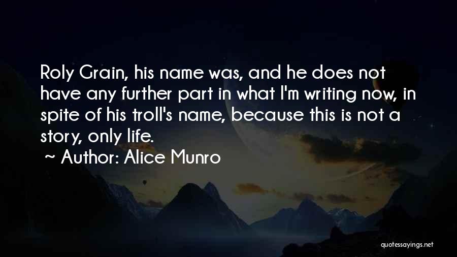 Alice Munro Quotes: Roly Grain, His Name Was, And He Does Not Have Any Further Part In What I'm Writing Now, In Spite