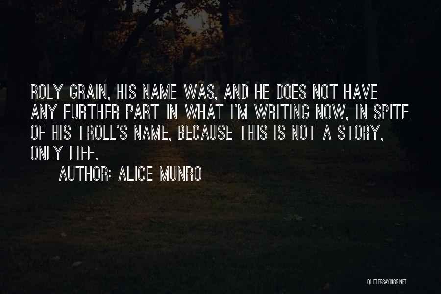 Alice Munro Quotes: Roly Grain, His Name Was, And He Does Not Have Any Further Part In What I'm Writing Now, In Spite