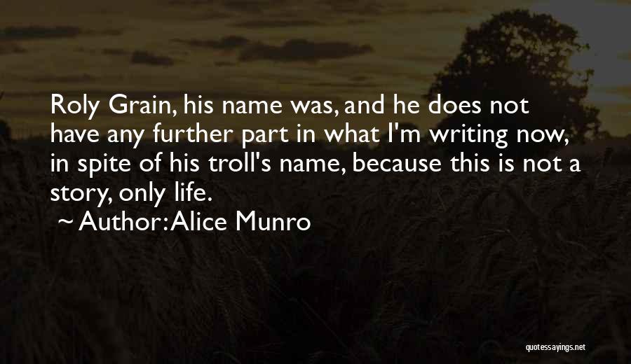 Alice Munro Quotes: Roly Grain, His Name Was, And He Does Not Have Any Further Part In What I'm Writing Now, In Spite