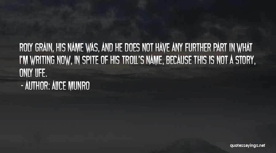 Alice Munro Quotes: Roly Grain, His Name Was, And He Does Not Have Any Further Part In What I'm Writing Now, In Spite