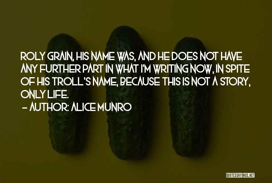 Alice Munro Quotes: Roly Grain, His Name Was, And He Does Not Have Any Further Part In What I'm Writing Now, In Spite