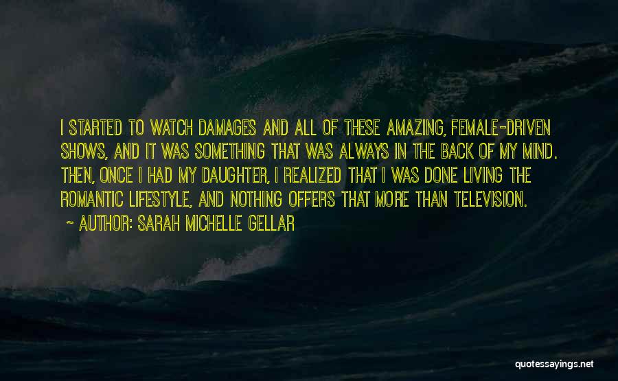 Sarah Michelle Gellar Quotes: I Started To Watch Damages And All Of These Amazing, Female-driven Shows, And It Was Something That Was Always In