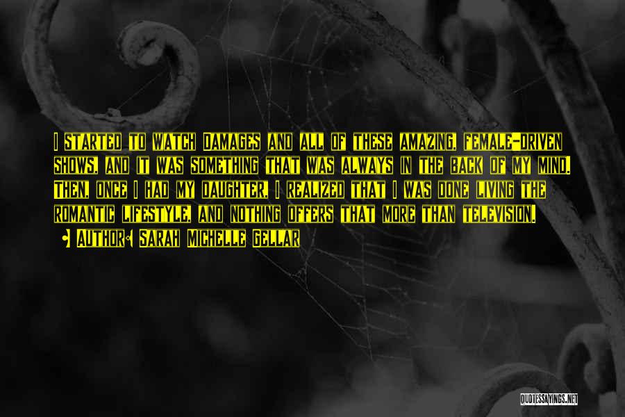 Sarah Michelle Gellar Quotes: I Started To Watch Damages And All Of These Amazing, Female-driven Shows, And It Was Something That Was Always In