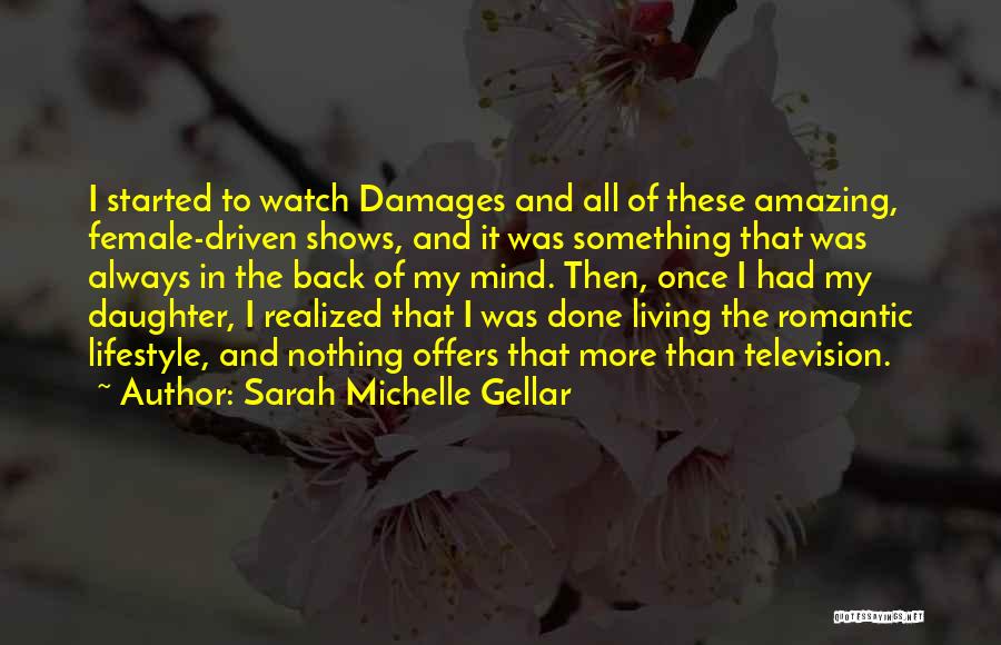 Sarah Michelle Gellar Quotes: I Started To Watch Damages And All Of These Amazing, Female-driven Shows, And It Was Something That Was Always In