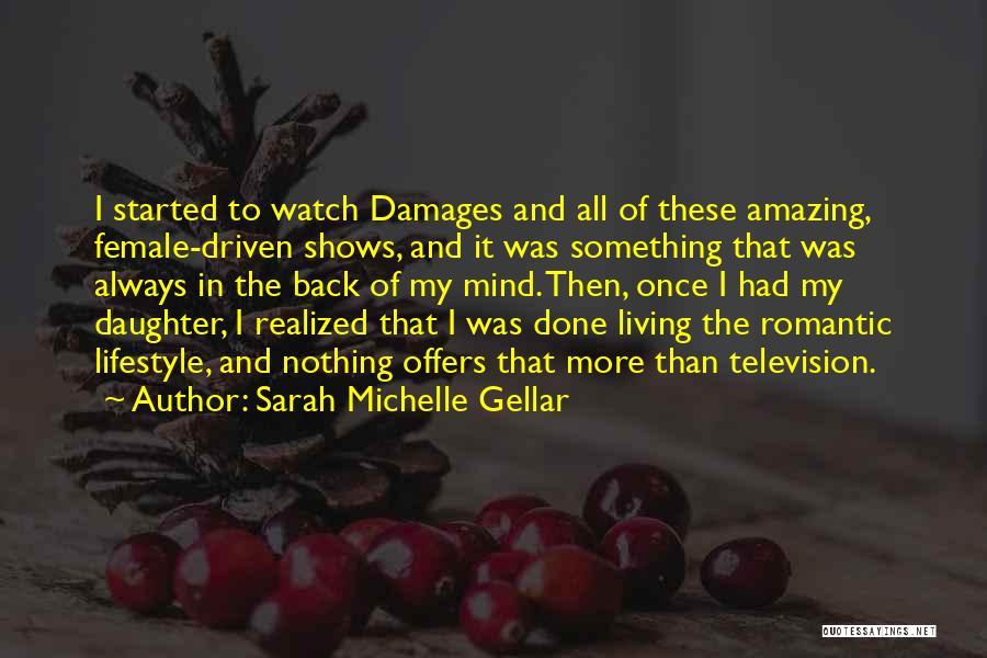 Sarah Michelle Gellar Quotes: I Started To Watch Damages And All Of These Amazing, Female-driven Shows, And It Was Something That Was Always In