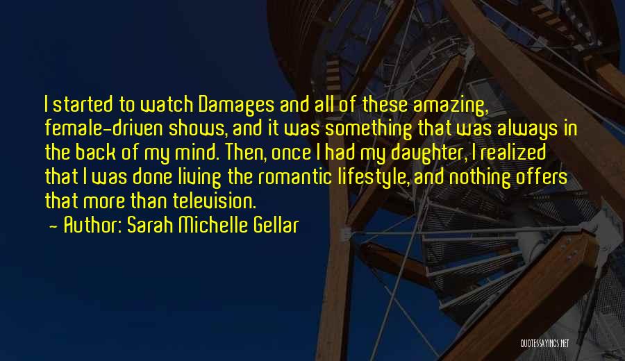 Sarah Michelle Gellar Quotes: I Started To Watch Damages And All Of These Amazing, Female-driven Shows, And It Was Something That Was Always In