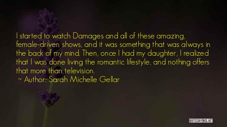 Sarah Michelle Gellar Quotes: I Started To Watch Damages And All Of These Amazing, Female-driven Shows, And It Was Something That Was Always In