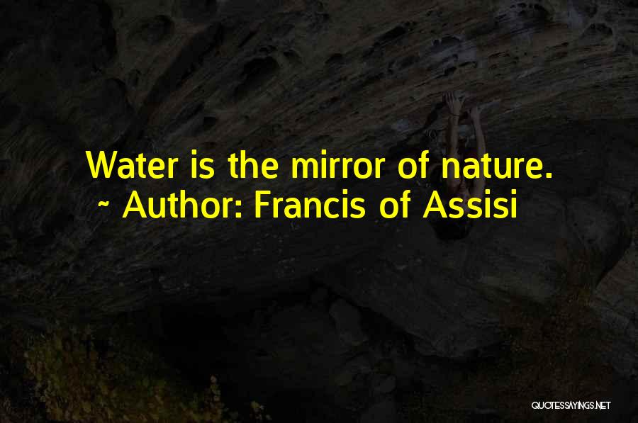 Francis Of Assisi Quotes: Water Is The Mirror Of Nature.