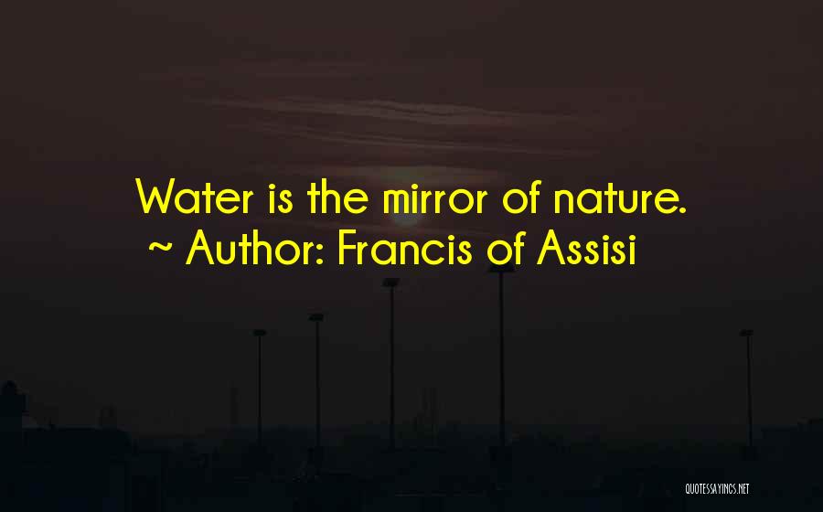 Francis Of Assisi Quotes: Water Is The Mirror Of Nature.