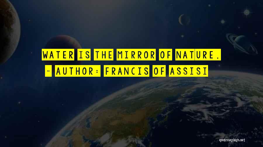 Francis Of Assisi Quotes: Water Is The Mirror Of Nature.
