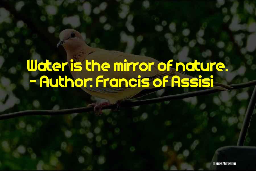 Francis Of Assisi Quotes: Water Is The Mirror Of Nature.