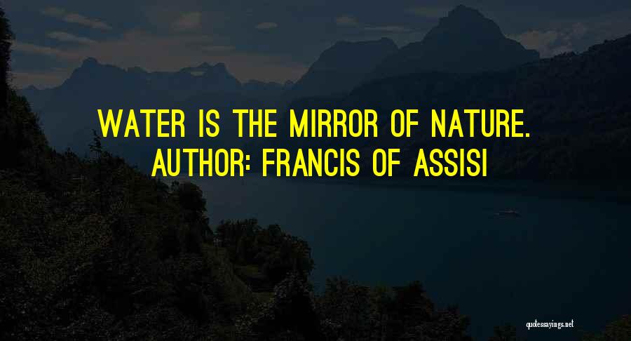 Francis Of Assisi Quotes: Water Is The Mirror Of Nature.