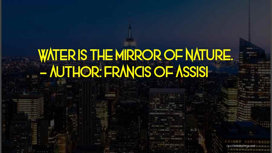 Francis Of Assisi Quotes: Water Is The Mirror Of Nature.