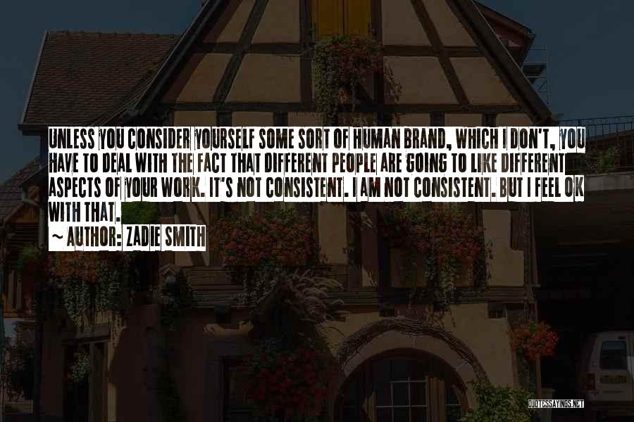 Zadie Smith Quotes: Unless You Consider Yourself Some Sort Of Human Brand, Which I Don't, You Have To Deal With The Fact That