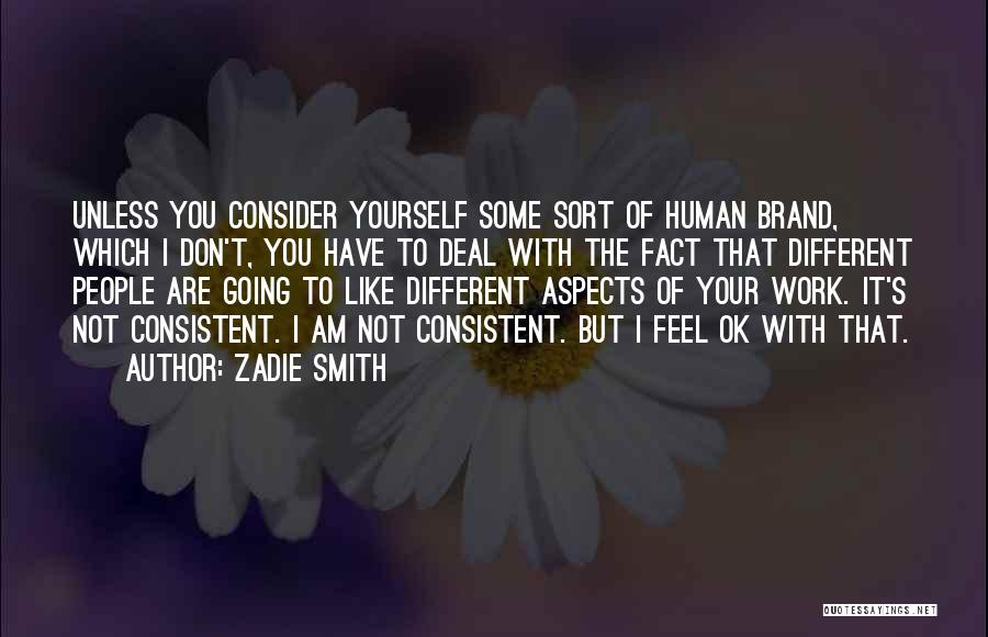 Zadie Smith Quotes: Unless You Consider Yourself Some Sort Of Human Brand, Which I Don't, You Have To Deal With The Fact That