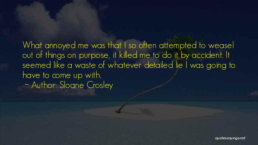 Sloane Crosley Quotes: What Annoyed Me Was That I So Often Attempted To Weasel Out Of Things On Purpose, It Killed Me To