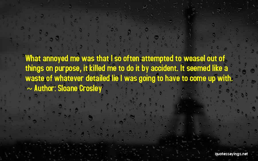 Sloane Crosley Quotes: What Annoyed Me Was That I So Often Attempted To Weasel Out Of Things On Purpose, It Killed Me To