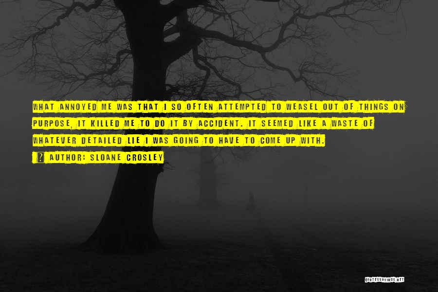 Sloane Crosley Quotes: What Annoyed Me Was That I So Often Attempted To Weasel Out Of Things On Purpose, It Killed Me To