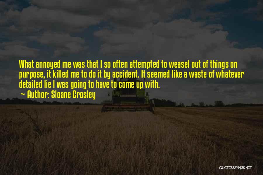 Sloane Crosley Quotes: What Annoyed Me Was That I So Often Attempted To Weasel Out Of Things On Purpose, It Killed Me To