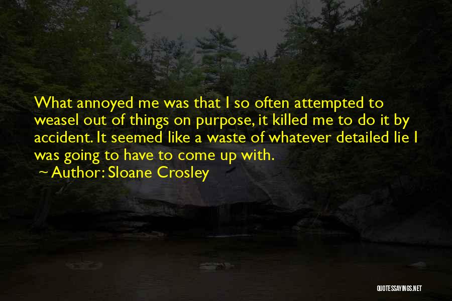 Sloane Crosley Quotes: What Annoyed Me Was That I So Often Attempted To Weasel Out Of Things On Purpose, It Killed Me To