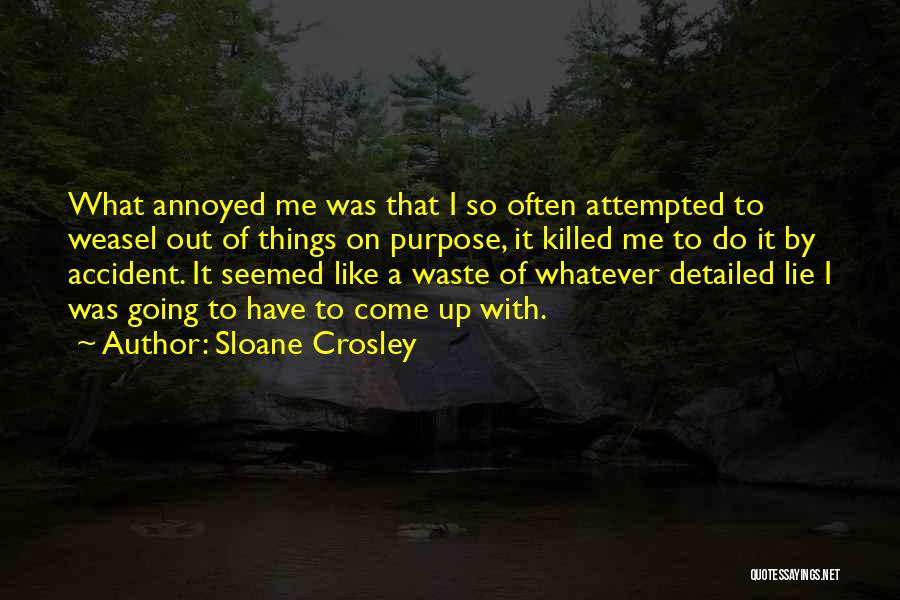 Sloane Crosley Quotes: What Annoyed Me Was That I So Often Attempted To Weasel Out Of Things On Purpose, It Killed Me To