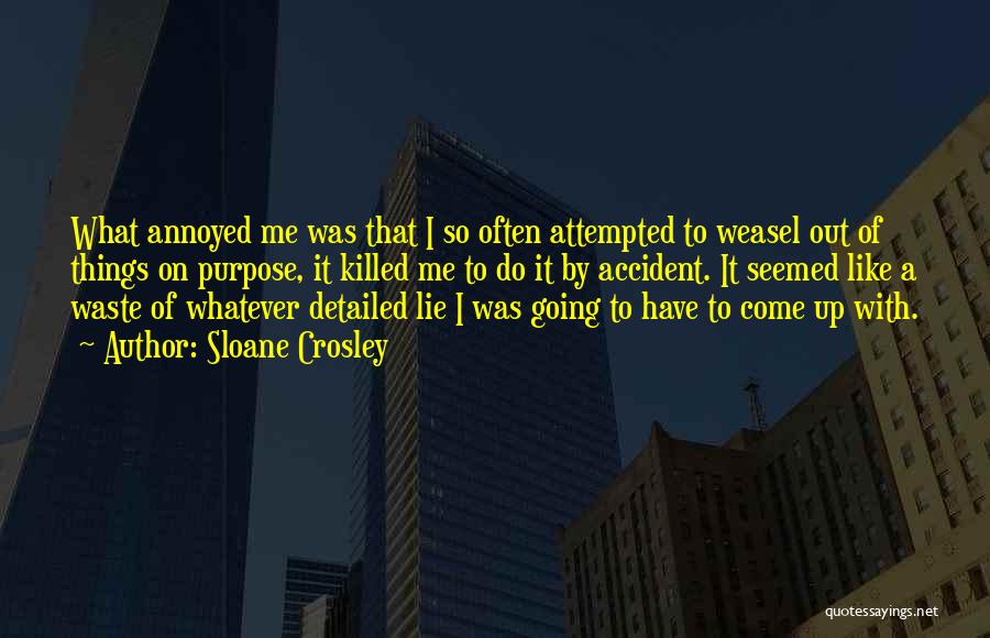 Sloane Crosley Quotes: What Annoyed Me Was That I So Often Attempted To Weasel Out Of Things On Purpose, It Killed Me To