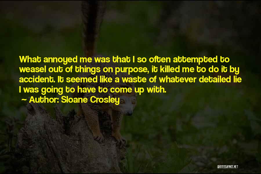 Sloane Crosley Quotes: What Annoyed Me Was That I So Often Attempted To Weasel Out Of Things On Purpose, It Killed Me To