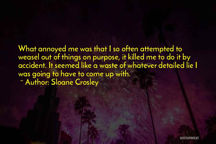Sloane Crosley Quotes: What Annoyed Me Was That I So Often Attempted To Weasel Out Of Things On Purpose, It Killed Me To