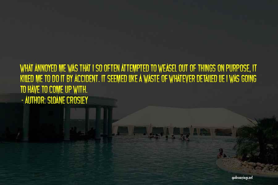 Sloane Crosley Quotes: What Annoyed Me Was That I So Often Attempted To Weasel Out Of Things On Purpose, It Killed Me To