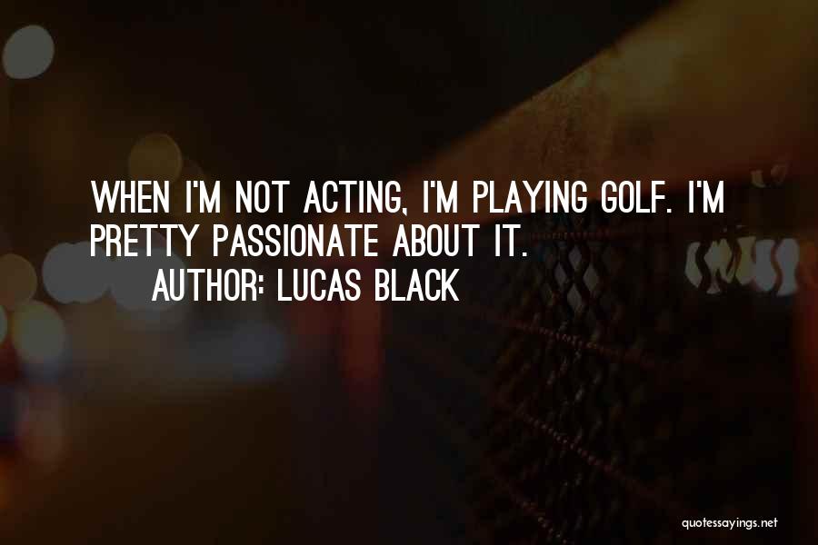Lucas Black Quotes: When I'm Not Acting, I'm Playing Golf. I'm Pretty Passionate About It.