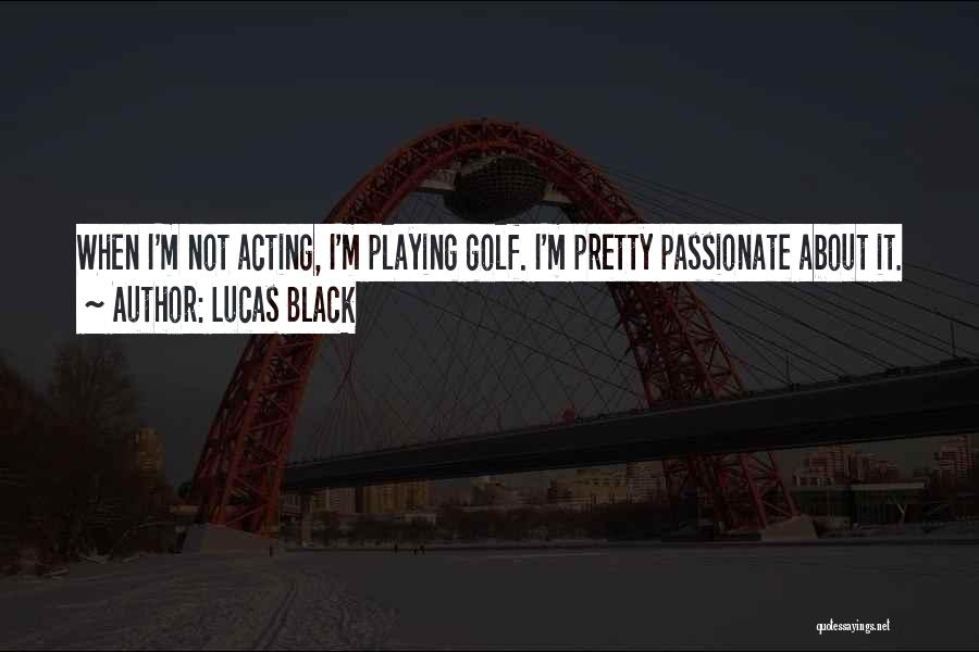 Lucas Black Quotes: When I'm Not Acting, I'm Playing Golf. I'm Pretty Passionate About It.