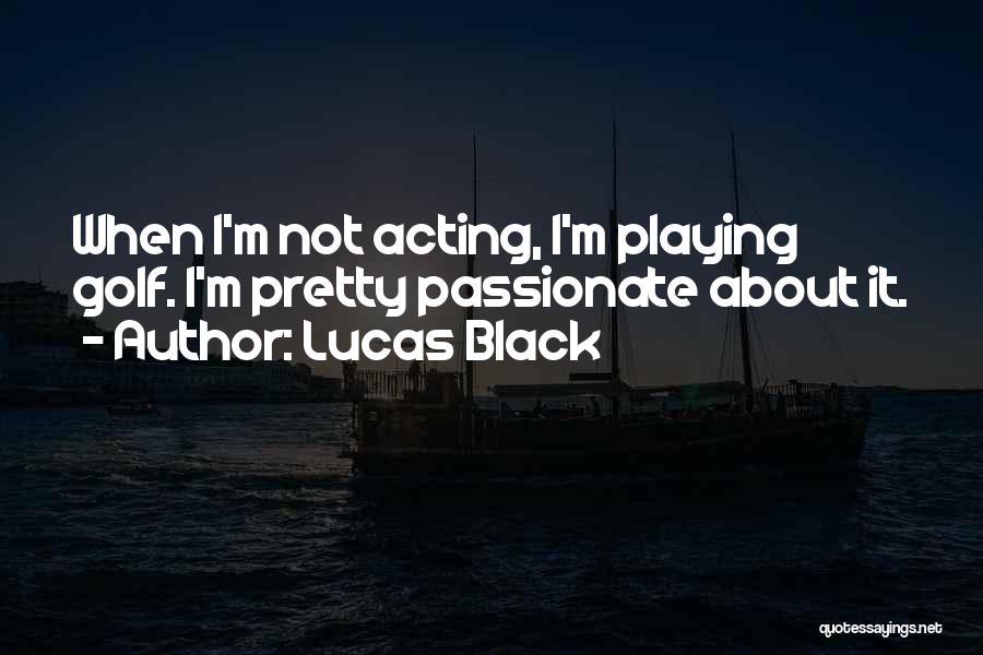 Lucas Black Quotes: When I'm Not Acting, I'm Playing Golf. I'm Pretty Passionate About It.
