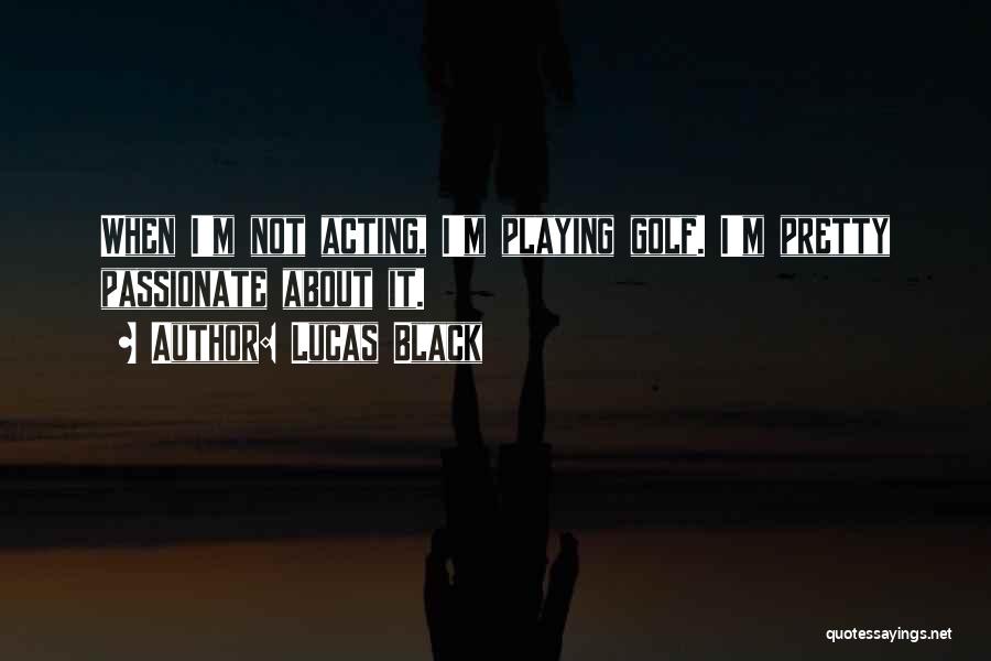 Lucas Black Quotes: When I'm Not Acting, I'm Playing Golf. I'm Pretty Passionate About It.