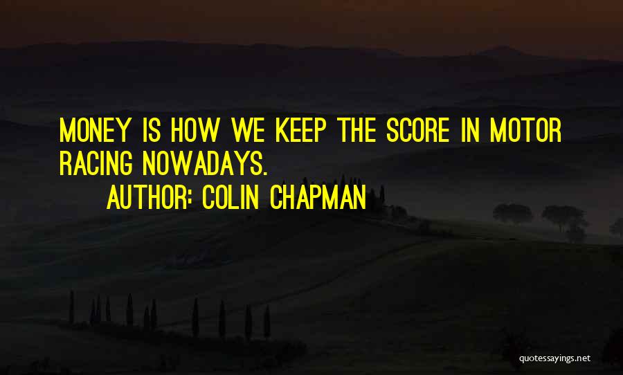 Colin Chapman Quotes: Money Is How We Keep The Score In Motor Racing Nowadays.