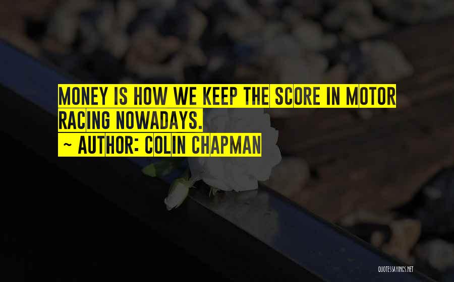 Colin Chapman Quotes: Money Is How We Keep The Score In Motor Racing Nowadays.