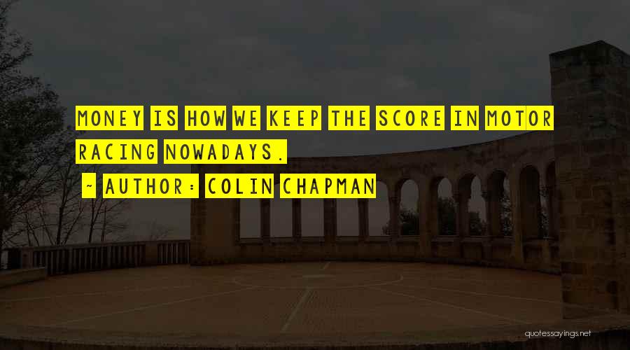 Colin Chapman Quotes: Money Is How We Keep The Score In Motor Racing Nowadays.