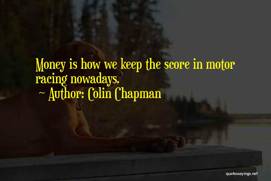 Colin Chapman Quotes: Money Is How We Keep The Score In Motor Racing Nowadays.