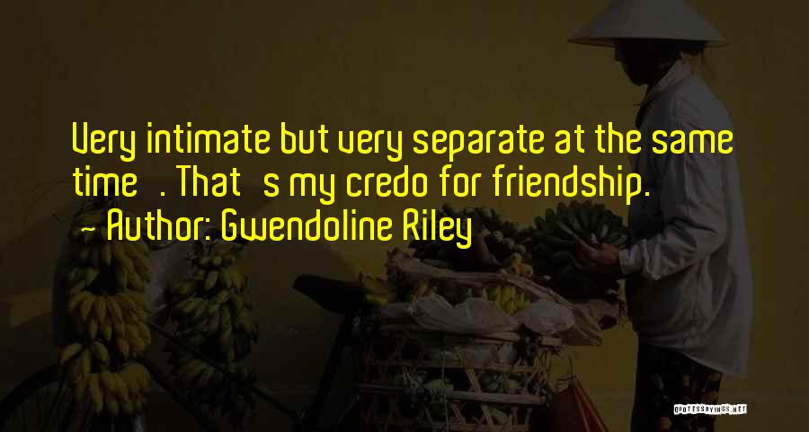 Gwendoline Riley Quotes: Very Intimate But Very Separate At The Same Time'. That's My Credo For Friendship.