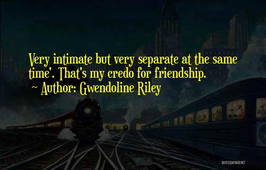 Gwendoline Riley Quotes: Very Intimate But Very Separate At The Same Time'. That's My Credo For Friendship.